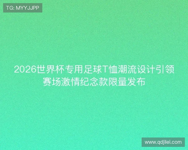 2026世界杯专用足球T恤潮流设计引领赛场激情纪念款限量发布