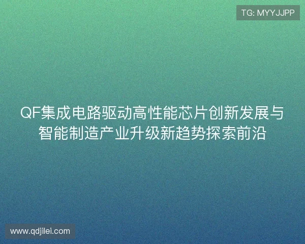 QF集成电路驱动高性能芯片创新发展与智能制造产业升级新趋势探索前沿